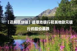 【迅解区块链】德意志银行和其他欧元银行的股价暴跌