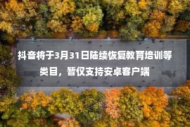 抖音将于3月31日陆续恢复教育培训等类目，暂仅支持安卓客户端