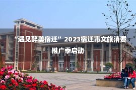 “遇见醉美宿迁”2023宿迁市文旅消费推广季启动