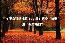 4 岁女孩近视超 300 度！这个“神器”成“视力杀器”