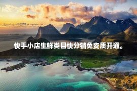 快手小店生鲜类目快分销免资质开通。