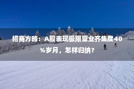 招商方略：A股表现极限营业齐集度40%岁月，怎样归纳？