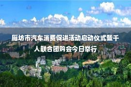 廊坊市汽车消费促进活动启动仪式暨千人联合团购会今日举行