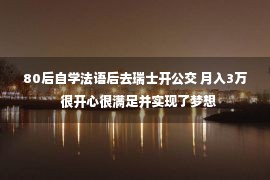 80后自学法语后去瑞士开公交 月入3万  很开心很满足并实现了梦想