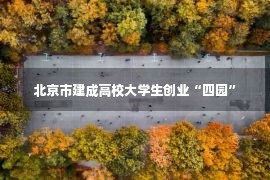 北京市建成高校大学生创业“四园”