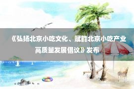 《弘扬北京小吃文化、赋能北京小吃产业高质量发展倡议》发布