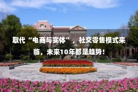 取代“电商与实体”，社交零售模式来临，未来10年都是趋势！