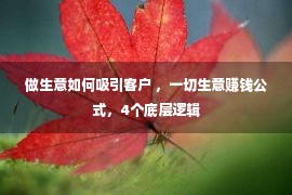 做生意如何吸引客户 ，一切生意赚钱公式，4个底层逻辑