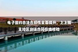 电子签约合法合规性全面提升，上上签支持区块链合同在线核验