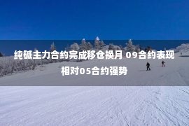 纯碱主力合约完成移仓换月 09合约表现相对05合约强势