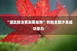 “潮流新消费发展趋势”创新主题沙龙成功举办