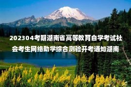 202304考期湖南省高等教育自学考试社会考生网络助学综合测验开考通知湖南省大学自学考试社会考生网络助学平台