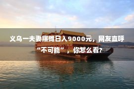 义乌一夫妻摆摊日入9000元，网友直呼“不可能”，你怎么看？