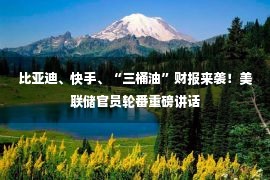 比亚迪、快手、“三桶油”财报来袭！美联储官员轮番重磅讲话