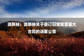 派斯林：派斯林关于签订日常经营重大合同的进展公告