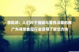 李凤婷：人们对于强健与营养须要的推广为寻常食操行业诱导了繁华方向