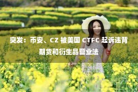 突发：币安、CZ 被美国 CTFC 起诉违背期货和衍生品营业法