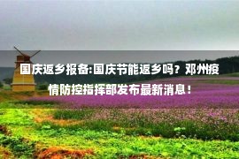 国庆返乡报备:国庆节能返乡吗？邓州疫情防控指挥部发布最新消息！