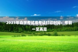 2023年自学考试准考证打印时间：考前一至两周