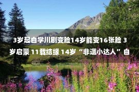 3岁起自学川剧变脸14岁能变16张脸 3岁启蒙 11载结缘 14岁“非遗小达人”自学川剧变脸