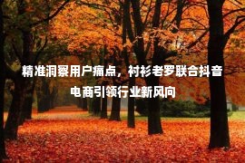 精准洞察用户痛点，衬衫老罗联合抖音电商引领行业新风向