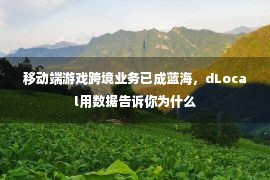 移动端游戏跨境业务已成蓝海，dLocal用数据告诉你为什么