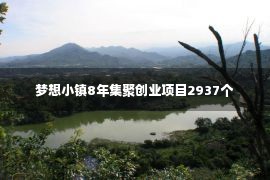 梦想小镇8年集聚创业项目2937个