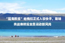 “魔鬼教练”帕梅拉正式入驻快手，趣味挑战赛掀起全民运动新风尚