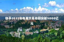 快手2022年电商交易总额突破9000亿元