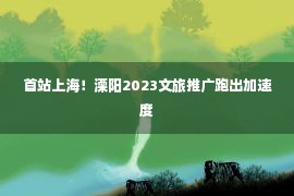 首站上海！溧阳2023文旅推广跑出加速度