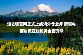 运去哪官网正式上线海外仓业务 跨境电商物流在线服务全面升级