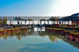 悠可旗下旎美获得抖音电商FACTOR企业认证