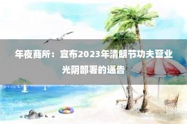 年夜商所：宣布2023年清朗节功夫营业光阴部署的通告