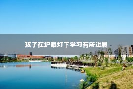 孩子在护眼灯下学习有所进展