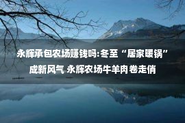 永辉承包农场赚钱吗:冬至“居家暖锅”成新风气 永辉农场牛羊肉卷走俏