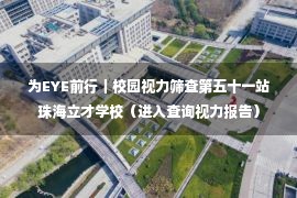 为EYE前行｜校园视力筛查第五十一站珠海立才学校（进入查询视力报告）