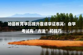 哈德教育学历提升靠谱拿证率高：自学考试有“方法”和技巧