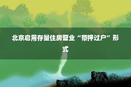 北京启用存量住房营业“带押过户”形式