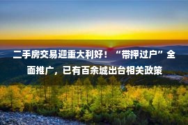 二手房交易迎重大利好！“带押过户”全面推广，已有百余城出台相关政策