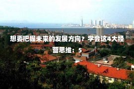 想要把握未来的发展方向？学会这4大经营思维：5