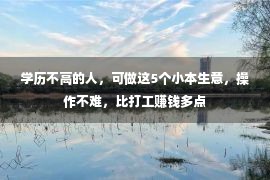 学历不高的人，可做这5个小本生意，操作不难，比打工赚钱多点