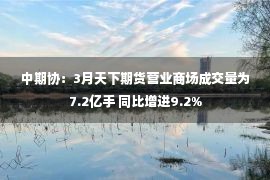 中期协：3月天下期货营业商场成交量为7.2亿手 同比增进9.2%