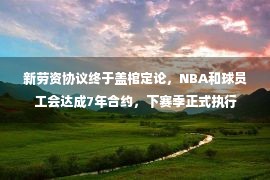 新劳资协议终于盖棺定论，NBA和球员工会达成7年合约，下赛季正式执行