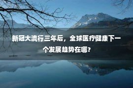 新冠大流行三年后，全球医疗健康下一个发展趋势在哪？