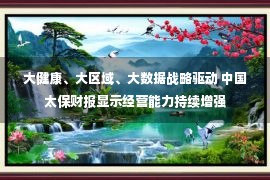 大健康、大区域、大数据战略驱动 中国太保财报显示经营能力持续增强