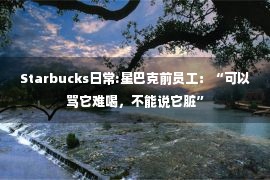 Starbucks日常:星巴克前员工：“可以骂它难喝，不能说它脏”