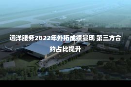 远洋服务2022年外拓成绩显现 第三方合约占比提升