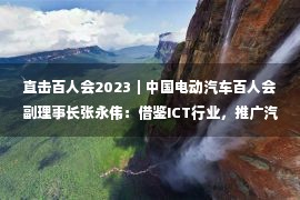 直击百人会2023｜中国电动汽车百人会副理事长张永伟：借鉴ICT行业，推广汽车专业代工模式