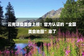 云南这些美食上榜！官方认证的“全国美食地图”来了