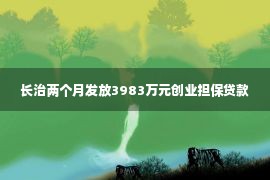 长治两个月发放3983万元创业担保贷款